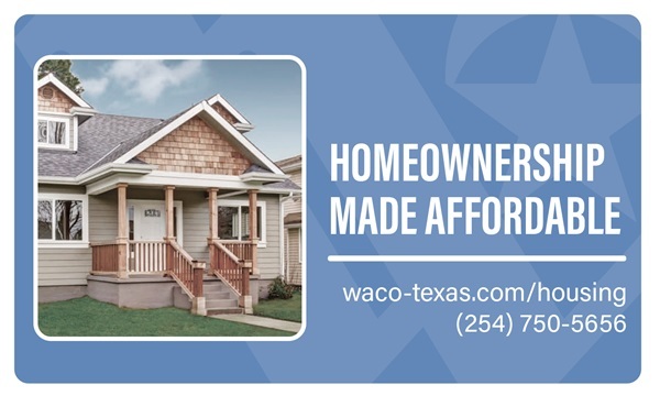 Graphic of a house with text that reads homeownership made affordable. waco-texas.com/housing. (254) 750-5656