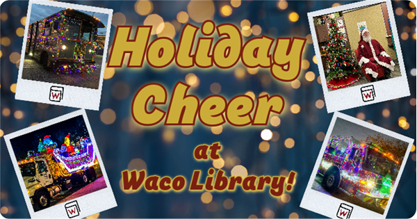 Holiday Cheer at Waco Library with photos of the Waco Transit holiday bus, holiday fire engine, grinchmobile, and Santa Claus.