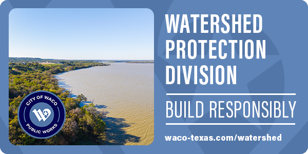 Image of Lake Waco with text that reads Watershed Protection Division. Build Responsibly. waco-texas.com/watershed