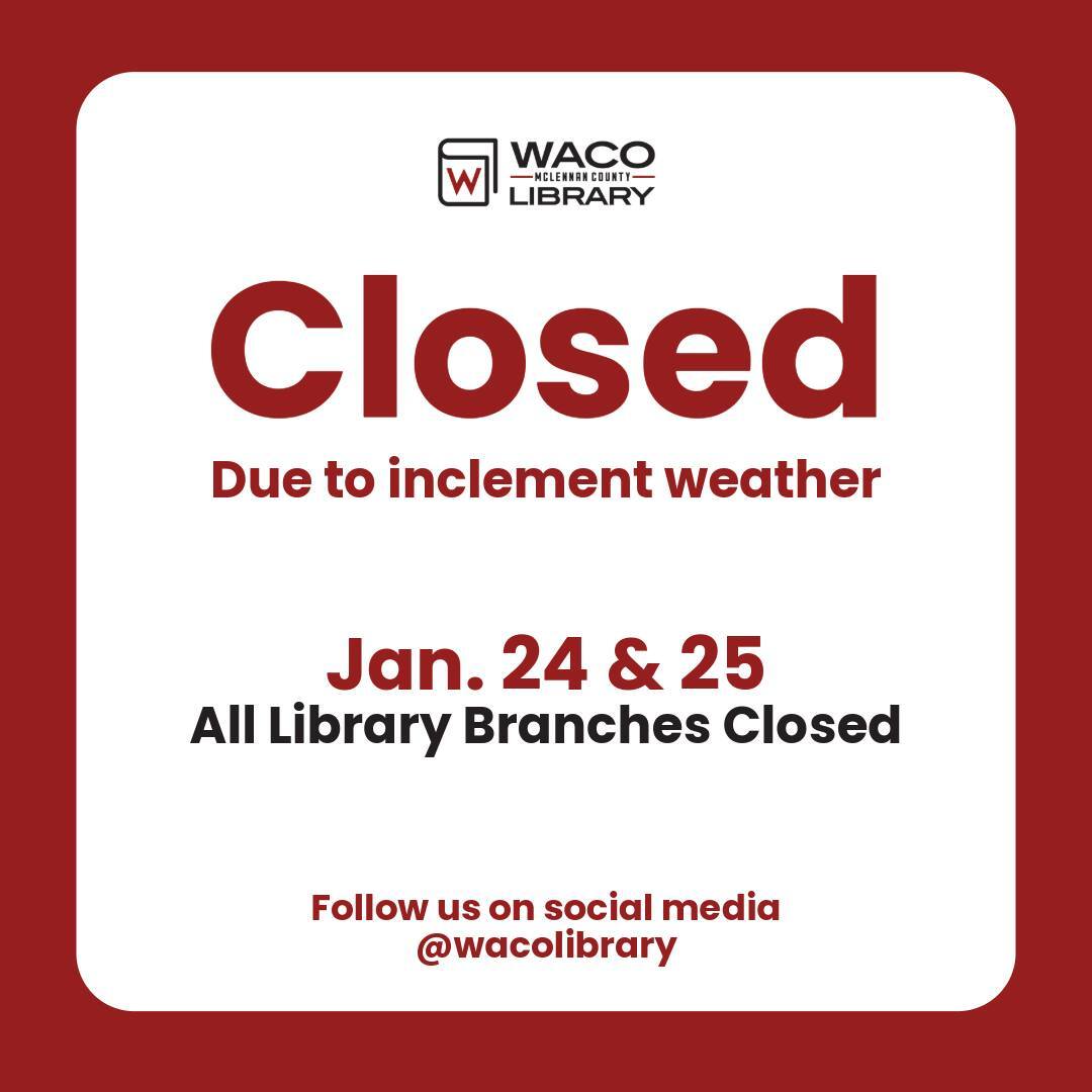 All waco library branches will be closed due to inclement weather on January 24 and 25