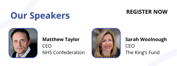 Our Speakers: Matthew Taylor, CEO, NHS Confederation; Sarah Woolnough, CEO, The King's Fund