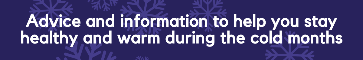 Advice and information to help you stay healthy and warm during the cold months