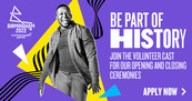 Be part of history. Join the volunteer cast for our opening and closing ceremonies. Apply now. 