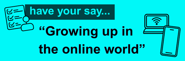 Have your say - Growing up in the online world