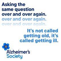Alzheimer’s Society logo. Text reads “Asking the same question over and over again. It’s not called getting old, it’s called getting ill."