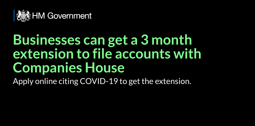 Businesses can get a 3 month extension to file accounts with Companies House. Apply online citing COVID-19 to get the extension. 