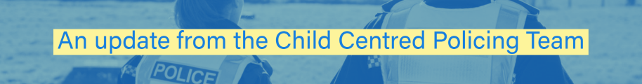 Update from the Child Centred Policing Team