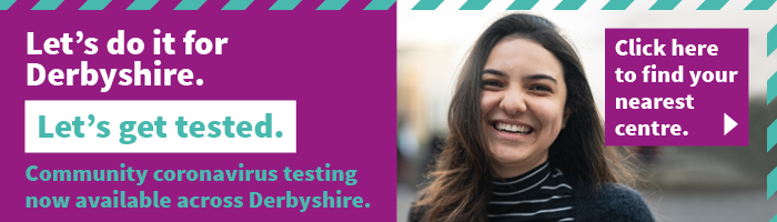Let's do it for Derbyshire. Let's get tested. Community coronavirus testing now available across Derbyshire. Click here to find your nearest centre.