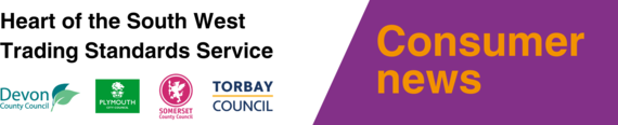 Heart of the South West Trading Standards Service Consumer news