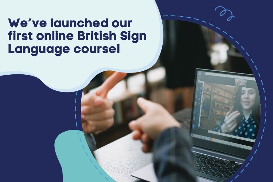 Someone signing on a laptop. Text reads We’ve launched our  first online British Sign Language course! 