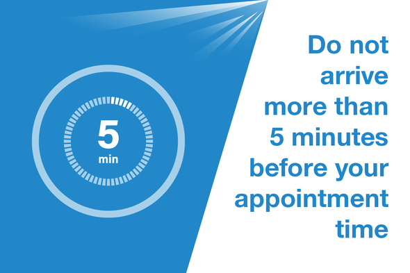Do not arrive more than 5 minutes before your appointment time