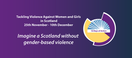 Tackling violence against women and girls in Scotland - 25 November - 10 December. Imagine a Scotland without gender-based violence