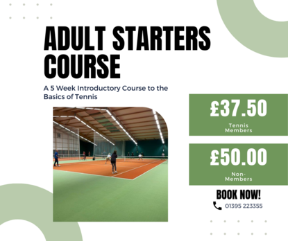 Adult starter courses: a 5 week introductory course to the basics of tennis. £37.50 tennis members. £50 non members. Book now 01395223355