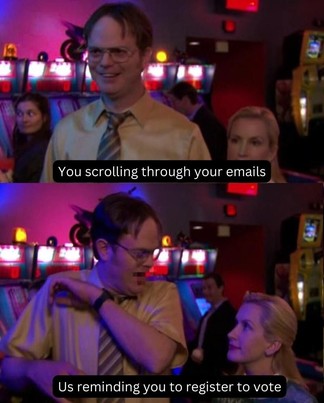 Dwight scared by Angela meme template. Caption 1: You scrolling through your emails. Caption 2: Us reminding you to register to vote