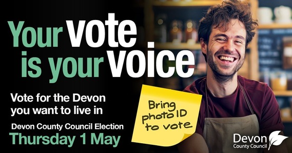 Your vote is your voice. Vote for the Devon you want to live in. Devon County Council Election Thursday 1 May. Bring photo ID to vote