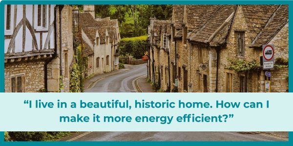 I live in a beautiful historic home, how can I make it more energy efficient.