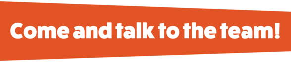 Come and talk to the team