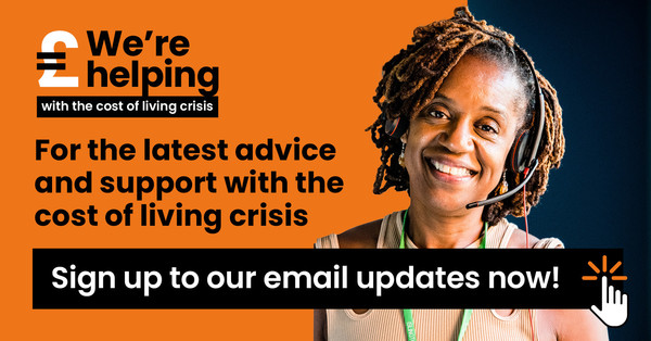 For the latest advice and support with the cost of living crisis, sign up to our email updates now.