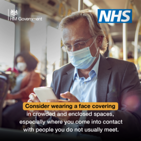 Consider wearing a face covering in crowded and enclosed spaces, especially where you come into contact with people you do not usually meet