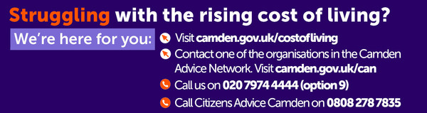 Struggling with the cost of living? We're here for you: camden.gov.uk/costofliving, camden.gov.uk/can, call 020 7974 4444 (Option 9) or 0808 278 7835