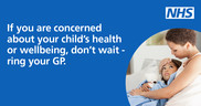 If you are concerned about your child's wellbeing, don't wait. Ring a GP