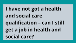 Q4 I have not got a health and social care qualification – can I still get a job in health and social care?