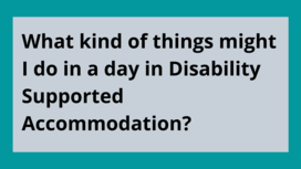 FAQ 7 What kind of things might I do in a day in Disability Supported Accommodation?