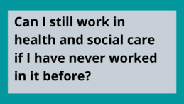 FAQ 3 Can I still work in health and social care if I have never worked in it before?