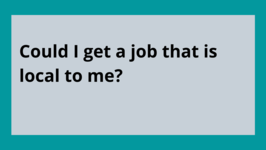 FAQ 5 Could I get a job that is local to me?