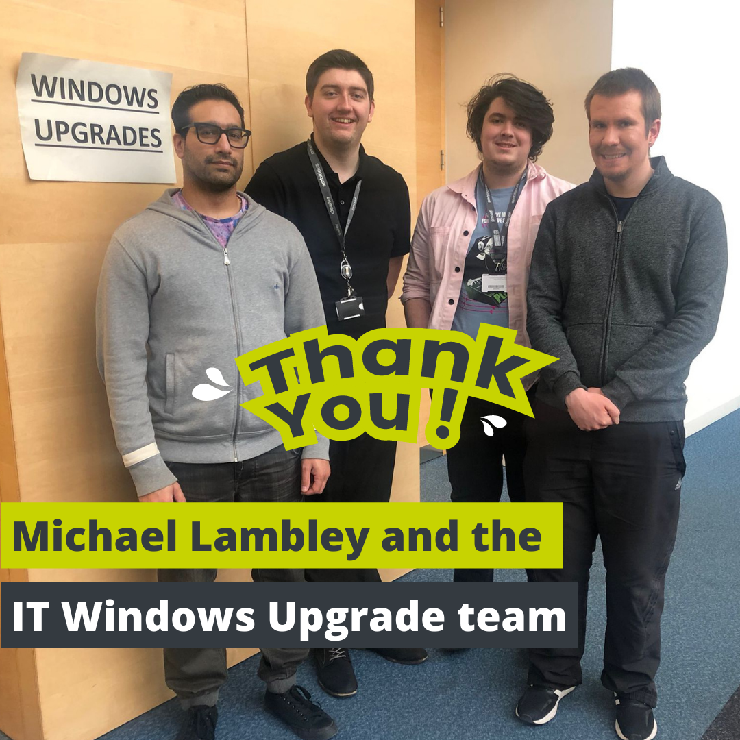 Thank you Michael Lambley and IT Windows Upgrade team colleagues.