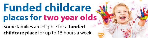 Funded childcare places for two year olds: Some families are eligible for a funded childcare place for up to 15 hours a week.
