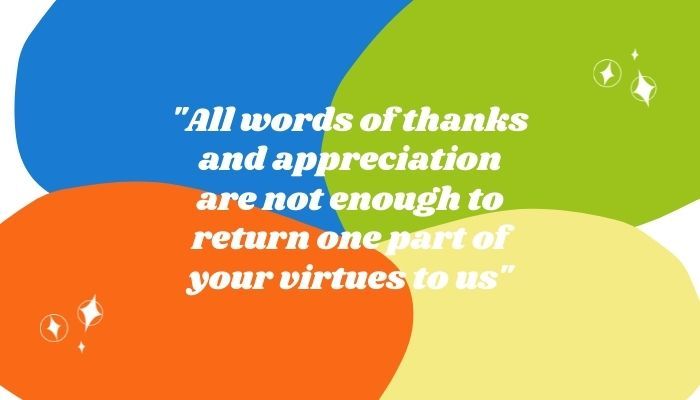 "All words of thanks and appreciation are not enough to return one part of your virtues to us"