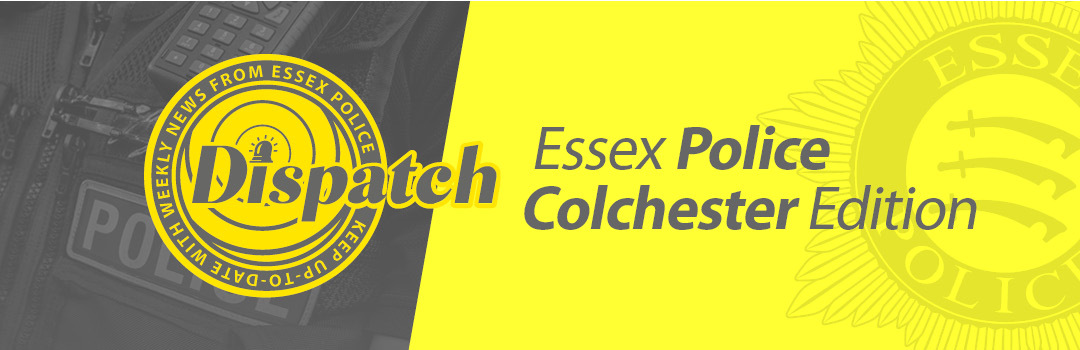 Dispatch - update from Essex Police in the Colchester district