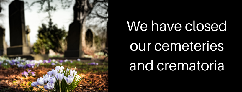  We have closed our cemeteries and crematoria