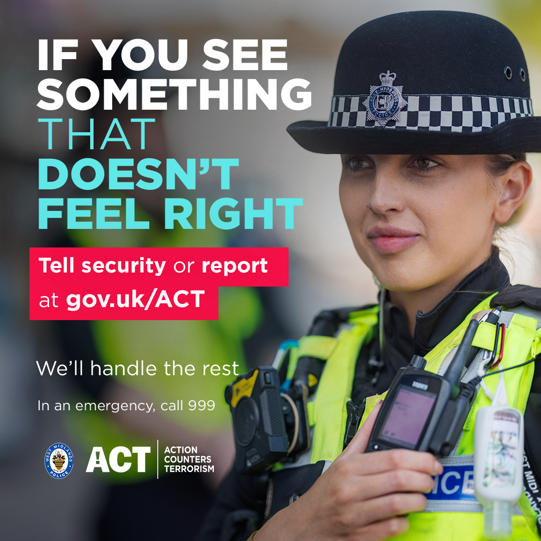 If you see something that doesn't look right tell security or report at gov.uk/ACT