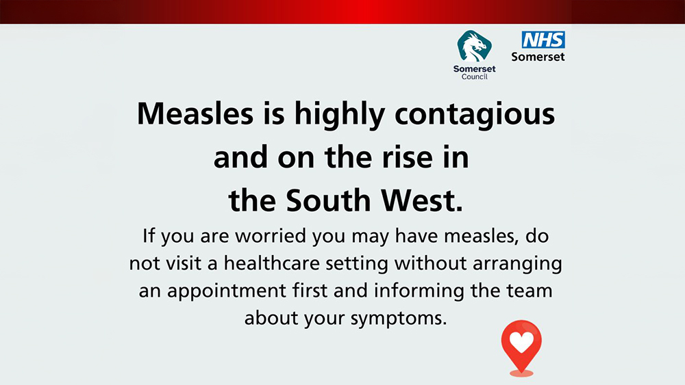 Somerset Council and NHS Somerset branded 16x9 graphic captioned: 'Measles is highly contagious and on the rise in the South West'.