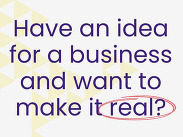 Text reads: Have an idea for a business and want to make it real? with the word ‘real’ circled in red on a white background.