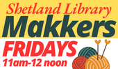 Shetland Library Makkers - Fridays 11am - 12noon