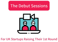 The Debut Sessions: For UK Startups Raising Their 1st Round