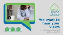 Devon Home Choice.  We want to hear your views. www.devonhomechoice.com/policy-consultation