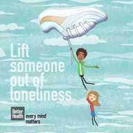 Lift someone out of loneliness.  Better health every mind matters