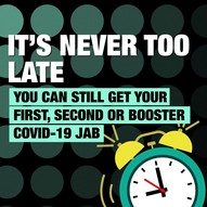 It's never too late.  You can still get your first, second or booster COVID-19 jab