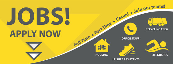 Jobs! Apply Now. Full Time. Part Time. Casual. Join our Teams.  Housing, office staff,  recycling crews, leisure assistants, lifeguards