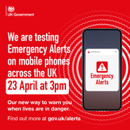 UK Government. We are testing Emergency Alerts on mobile phones 23 April at 3pm. Our new way to warn you when lives are in danger. gov.uk/alerts