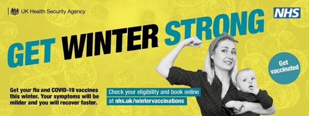 Get winter strong.  Get vaccinated.  Check your eligibility and book on line at nhs.uk/wintervaccinations