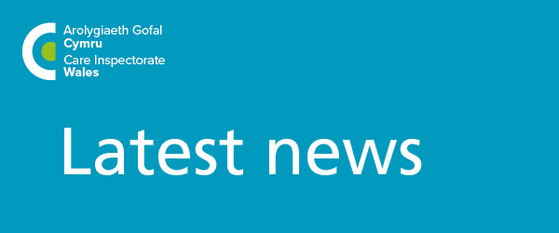 arolygiaeth gofal cymru - care inspectorate wales - latest news