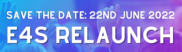 save this Date: 22nd June 2022 E4S Relaunch