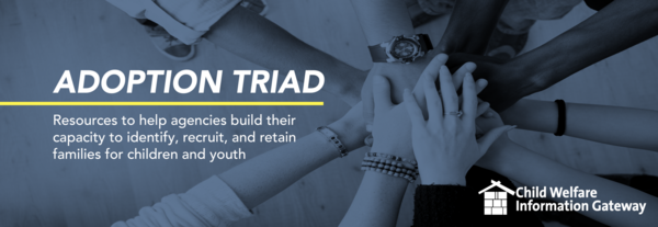 Adoption Triad: Resources to help agencies build their capacity to identify, recruit, and retain families for children and youth