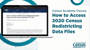 Census Academy Course: How to Access 2020 Census Redistricting Data Files