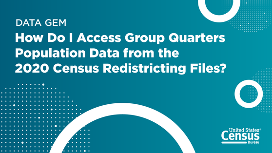 How Do I Access Group Quarters Population Data from the 2020 Census Redistricting Data Files?